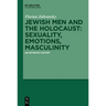 Jewish Men and the Holocaust: Sexuality, Emotions, Masculinity: An Intimate History