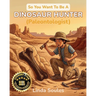 So You Want To Be A Dinosaur Hunter (Paleontologist): A Kids' Guide to Paleontology, Fossil Discovery, Prehistoric Life, and the Real Scientists Who D