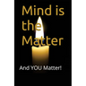 Mind is the Matter: And YOU Matter!
