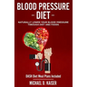 Blood Pressure Diet: Naturally Lower Your Blood Pressure Through Diet and Foods