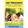 Get Pregnant: Helpful Tips to Getting Pregnant and Overcoming Infertility