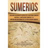 Sumerios: Una guía fascinante acerca de la historia sumeria antigua, la mitología sumeria y el imperio mesopotámico de la civili