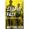 Stupid Fast: A Runner's Story