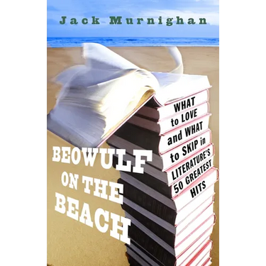 Beowulf on the Beach: Beowulf on the Beach: What to Love and What to Skip in Literature's 50 Greatest Hits