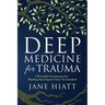 Deep Medicine for Trauma: 5 Powerful Treatments for Healing That Experts Have Overlooked