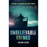 Unbelievable Crimes Volume Seven: Macabre Yet Unknown True Crime Stories