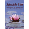 Aging into Bliss: Discovering the Wisdom and Joy of Your Timeless Nature