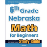 6th Grade Nebraska Math for Beginners: Standardized Testing and Home School Study Guide