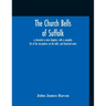 The Church Bells Of Suffolk; A Chronicle In Nine Chapters, With A Complete List Of The Inscriptions On The Bells, And Historical Notes