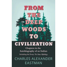 From the Deep Woods to Civilization - Chapters in the Autobiography of an Indian: Including the Essay 'The Sioux Mythology'