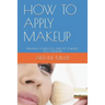 How to Apply Makeup: Enhance Your Look and Put Your Best Face Outward.