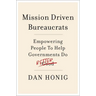 Mission Driven Bureaucrats: Empowering People to Help Government Do Better