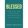 Blessed: A True Story About Intercessory Prayer and God's Healing Power