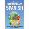 Intermediate Spanish: The Fast-Track Guide to Mastering Spanish in 30 Days
