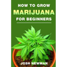 How to Grow Marijuana: A Beginners Guide for Indoor and Outdoor Growing for Medicinal Use