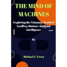 The Mind of Machines: Exploring the Visionary World of Geoffrey Hinton's Artificial Intelligence