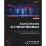Azure Data and AI Architect Handbook: Adopt a structured approach to designing data and AI solutions at scale on Microsoft Azure