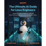 The Ultimate AI Guide for Linux Engineers: A Hands-On Guide to Agentic AI, LLMs, and Cloud-Native Automation for Linux Infrastructure Teams