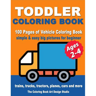 Toddler Coloring Books Ages 2-4: Coloring Books for Toddlers: Simple & Easy Big Pictures Trucks, Trains, Tractors, Planes and Cars Coloring Books for