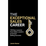 The Exceptional Sales Career: 100 Key Lessons from Sales Leaders to Ensure Selling Success