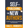 Self-Publishing for New Authors: A Guide for Writing and Publishing Your First Book