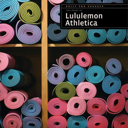 Built for Success: The Story of Lululemon Athletica by The Creative Company Shop