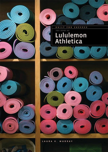 Built for Success: The Story of Lululemon Athletica by The Creative Company Shop