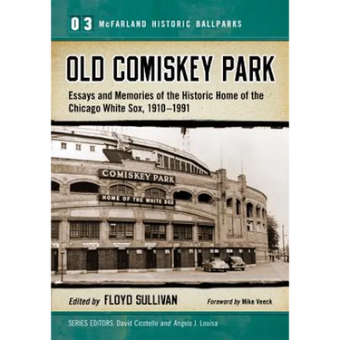 Old Comiskey Park: Essays and Memories of the Historic Home of the Chicago White Sox, 1910-1991
