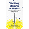 Writing Memoir in Flashes: Creative Ways to Tell Your True Stories, One Memory at a Time
