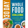 30 Day Whole Food Challenge: The Ultimate Guide of 30 Days Whole Food Diet to Upgrade Your Body Health Overwhelmingly