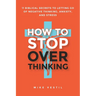How to Stop Overthinking: 11 Biblical Secrets to Letting Go of Negative Thinking, Anxiety, and Stress
