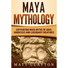 Maya Mythology: Captivating Maya Myths of Gods, Goddesses and Legendary Creatures