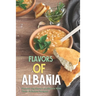 Flavors of Albania: Discover the Flavors of Albania With These Delicious Recipes!