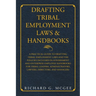 Drafting Tribal Employment Laws & Handbooks: A Practical Guide to Drafting Tribal Employment Laws and the Policies Included in Government and Enterpri