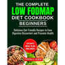 The complete LOW FODMAP diet cookbook for beginners: Delicious Gut-Friendly Recipes to Ease Digestive Discomfort and Promote Health