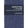 Disrupting the Future: Great Ideas for Creating a Much Better World