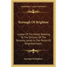 Borough Of Brighton: Copies Of The Deeds Relating To The Division Of The Tenantry Lands In The Parish Of Brighthelmston: In The Year 1822 (1878)