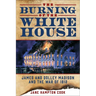 The Burning of the White House: James and Dolley Madison and the War of 1812