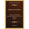 Algebraical Problems: Producing Simple And Quadratic Equations, With Their Solutions (1841)