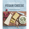 Super Easy Vegan Cheese Cookbook: 70 Delicious Plant-Based Cheeses