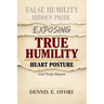 True Humility: Exposing False Humility, Hidden Pride, and the Heart Posture God Truly Honors