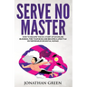 Serve No Master: How to Escape the 9-5, Start up an Online Business, Fire Your Boss and Become a Lifestyle Entrepreneur or Digital Noma