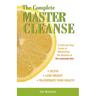 The Complete Master Cleanse: A Step-By-Step Guide to Maximizing the Benefits of the Lemonade Diet