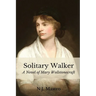 Solitary Walker: A Novel of Mary Wollstonecraft