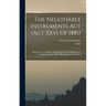 The Negotiable Instruments Act (act Xxvi Of 1881): Being An Act To Define And Amend The Law Relating To Promissory Notes, Bills Of Exchange And Cheque