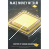 Make Money with AI: Your Guide to Unlocking Profits in the Age of Artificial Intelligence