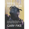 Drug Addiction: Overcome Substance Abuse And Everything You Need To Know About Drugs, Alcohol, And Addiction