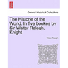 The Historie of the World. In five bookes by Sir Walter Ralegh, Knight