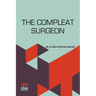 The Compleat Surgeon: Or, The Whole Art Of Surgery Explain'D In A Most Familiar Method. Containing An Exact Account Of Its Principles And Se