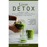 Liver Detox: Natural Liver Detox Providing Liver Aid While Restoring Liver Health (The Ultimate Cleansing Program for Long-term Liver Health)